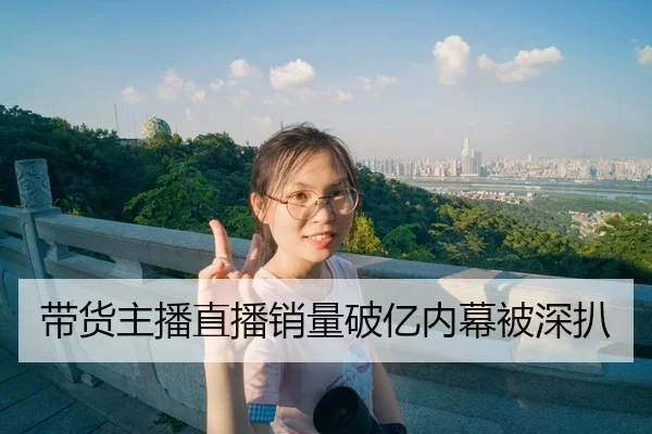 带货主播直播销量破亿内幕被深扒