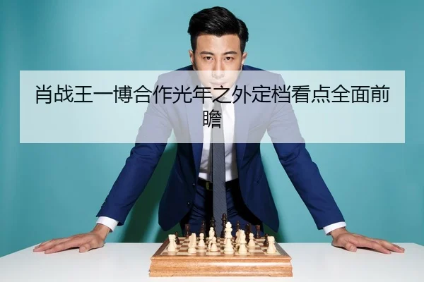 肖战王一博合作光年之外定档看点全面前瞻